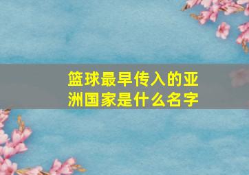 篮球最早传入的亚洲国家是什么名字