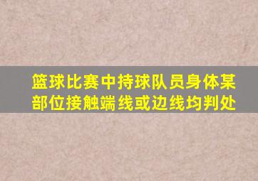 篮球比赛中持球队员身体某部位接触端线或边线均判处