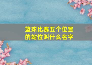 篮球比赛五个位置的站位叫什么名字