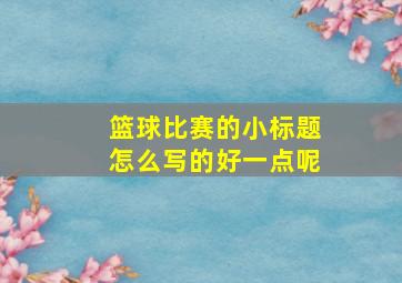 篮球比赛的小标题怎么写的好一点呢