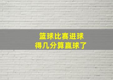 篮球比赛进球得几分算赢球了