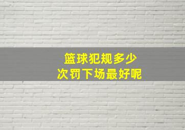 篮球犯规多少次罚下场最好呢