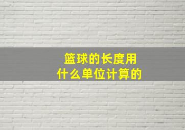 篮球的长度用什么单位计算的