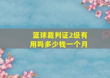 篮球裁判证2级有用吗多少钱一个月