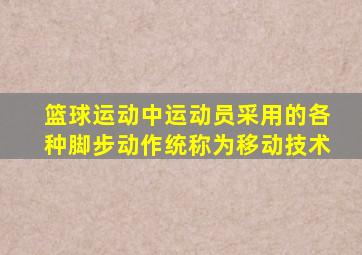 篮球运动中运动员采用的各种脚步动作统称为移动技术