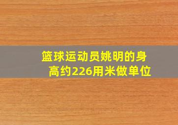 篮球运动员姚明的身高约226用米做单位