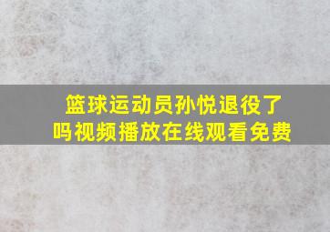 篮球运动员孙悦退役了吗视频播放在线观看免费