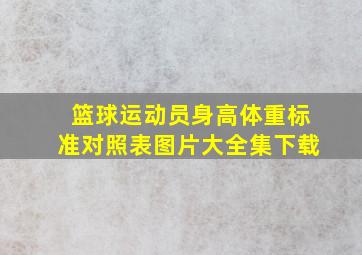 篮球运动员身高体重标准对照表图片大全集下载