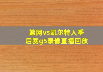 篮网vs凯尔特人季后赛g5录像直播回放