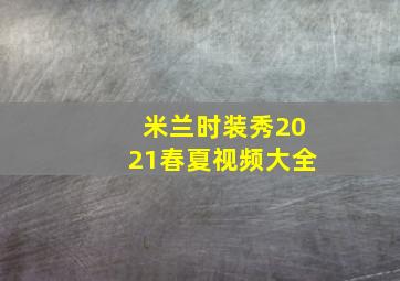 米兰时装秀2021春夏视频大全