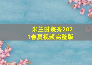 米兰时装秀2021春夏视频完整版