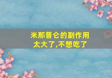 米那普仑的副作用太大了,不想吃了