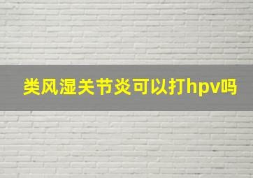 类风湿关节炎可以打hpv吗