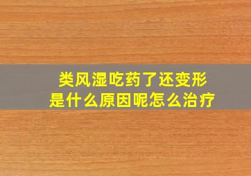 类风湿吃药了还变形是什么原因呢怎么治疗