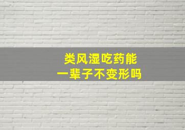 类风湿吃药能一辈子不变形吗