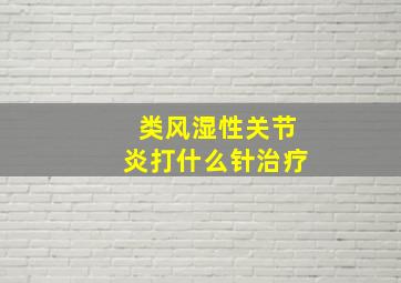 类风湿性关节炎打什么针治疗