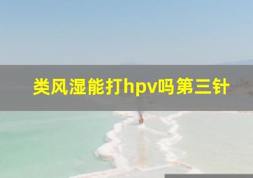 类风湿能打hpv吗第三针