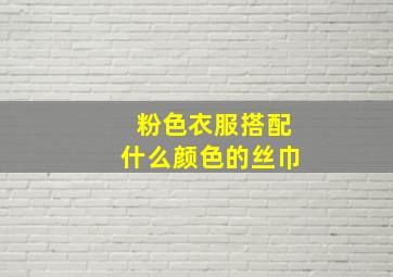 粉色衣服搭配什么颜色的丝巾