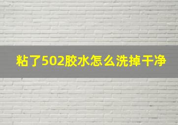 粘了502胶水怎么洗掉干净