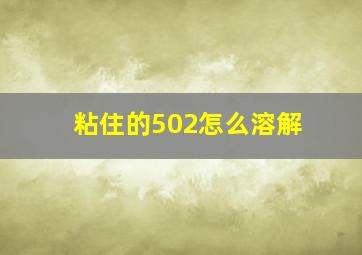 粘住的502怎么溶解