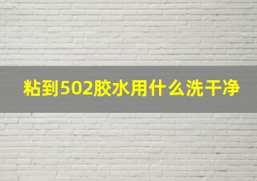 粘到502胶水用什么洗干净