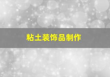 粘土装饰品制作