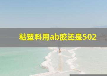 粘塑料用ab胶还是502