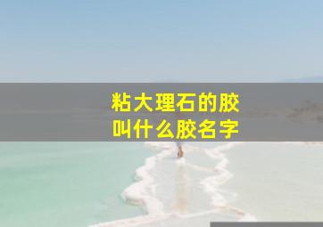 粘大理石的胶叫什么胶名字