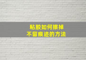 粘胶如何擦掉不留痕迹的方法