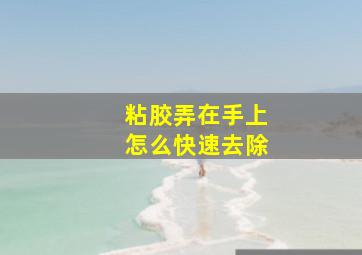 粘胶弄在手上怎么快速去除