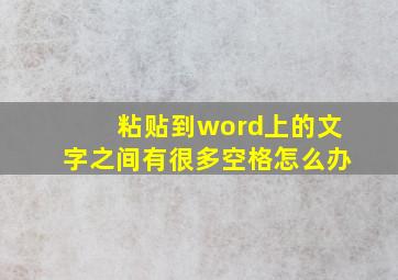 粘贴到word上的文字之间有很多空格怎么办