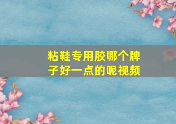 粘鞋专用胶哪个牌子好一点的呢视频