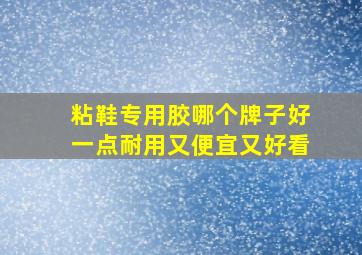 粘鞋专用胶哪个牌子好一点耐用又便宜又好看