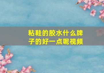 粘鞋的胶水什么牌子的好一点呢视频