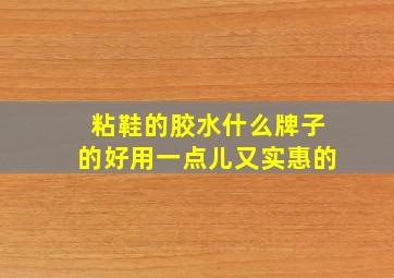 粘鞋的胶水什么牌子的好用一点儿又实惠的