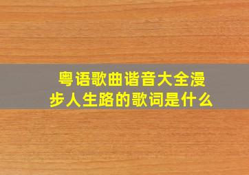 粤语歌曲谐音大全漫步人生路的歌词是什么