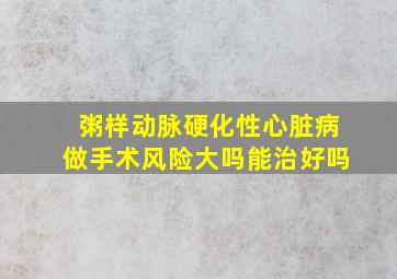 粥样动脉硬化性心脏病做手术风险大吗能治好吗