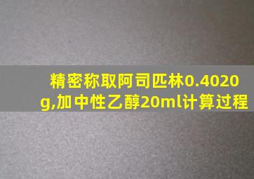 精密称取阿司匹林0.4020g,加中性乙醇20ml计算过程