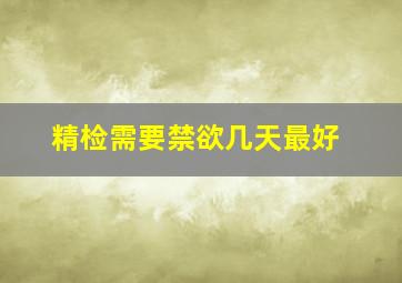 精检需要禁欲几天最好