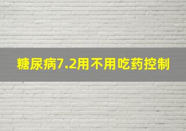 糖尿病7.2用不用吃药控制