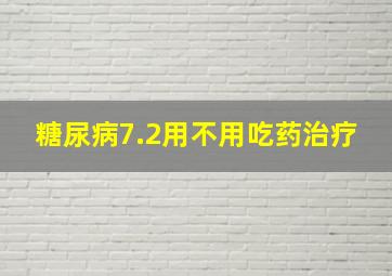 糖尿病7.2用不用吃药治疗