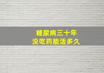 糖尿病三十年没吃药能活多久