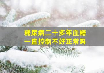 糖尿病二十多年血糖一直控制不好正常吗