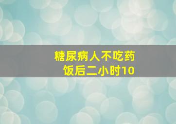 糖尿病人不吃药饭后二小时10