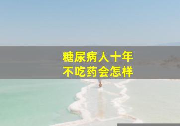 糖尿病人十年不吃药会怎样