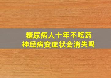 糖尿病人十年不吃药神经病变症状会消失吗