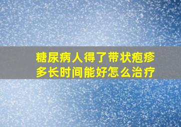 糖尿病人得了带状疱疹多长时间能好怎么治疗