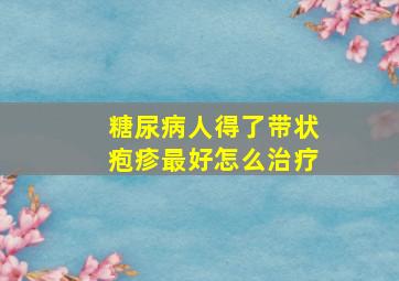 糖尿病人得了带状疱疹最好怎么治疗