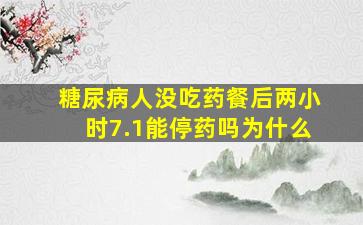 糖尿病人没吃药餐后两小时7.1能停药吗为什么