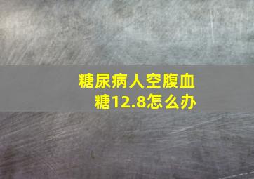 糖尿病人空腹血糖12.8怎么办